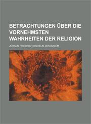 Betrachtungen Uber Die Vornehmsten Wahrheiten Der Religion,1236470249,9781236470249