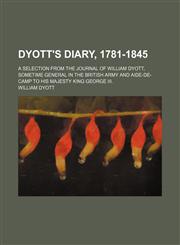 Dyott's Diary, 1781-1845 (Volume 1); A Selection From the Journal of William Dyott, Sometime General in the British Army and Aide-De-Camp to His Majesty King George Iii.,1150985887,9781150985881