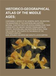 Historico-geographical Atlas of the Middle Ages; Containing a Series of Six General Maps; Delineating the Migrations of the Northern and Eastern Nations, Together with the States Arising from Their Fusion with the Ancent Ancient Roman,1236757599,9781236757593