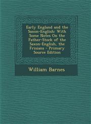 Early England and the Saxon-English With Some Notes on the Father-Stock of the Saxon-English, the Frisians - Primary Source Edition,1293526630,9781293526637