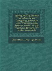 Irrigation and Water Storage in the Arid Regions Letter from the Secretary of War, Transmitting a Report of the Chief Signal Officer of the Army, in,1293925802,9781293925805