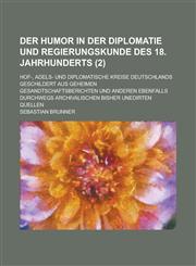 Der Humor in Der Diplomatie Und Regierungskunde Des 18. Jahrhunderts; Hof-, Adels- Und Diplomatische Kreise Deutschlands Geschildert Aus Geheimen Gesa,1234371189,9781234371180