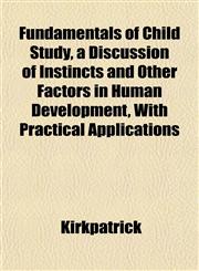 Fundamentals of Child Study, a Discussion of Instincts and Other Factors in Human Development, With Practical Applications,1152255401,9781152255401