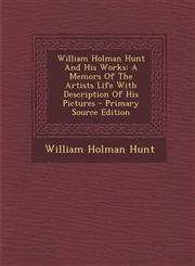 William Holman Hunt and His Works A Memors of the Artists Life with Description of His Pictures - Primary Source Edition,1293489352,9781293489352