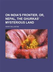 On India's Frontier, Or, Nepal, the Ghurkas' Mysterious Land,1458837181,9781458837189