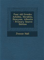 Four Old Greeks; Achilles, Herakles, Dionysos, Alkestis,1287638295,9781287638292
