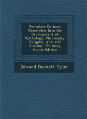Primitive Culture Researches Into the Development of Mythology, Philosophy, Religion, Art, and Custom - Primary Source Edition,1295551985,9781295551989