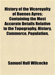 History of the Viceroyalty of Buenos Ayres; Containing the Most Accurate Details Relative to the Topography, History, Commerce, Population,,1154738159,9781154738155