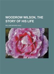 Woodrow Wilson, the Story of His Life,115145026X,9781151450265