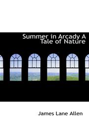 Summer in Arcady A Tale of Nature,111061182X,9781110611829