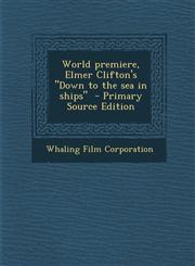 World Premiere, Elmer Clifton's Down to the Sea in Ships - Primary Source Edition,1289610037,9781289610036