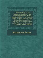 A   Brief History of the Voyage of Katharine Evans and Sarah Cheevers, to the Island of Malta ... to Which Is Added, a Short Relation from George Rob,1295502801,9781295502806