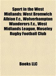 Sport in the West Midlands West Bromwich Albion F.c., Wolverhampton Wanderers F.c., West Midlands League, Moseley Rugby Football Club,1157692346,9781157692348