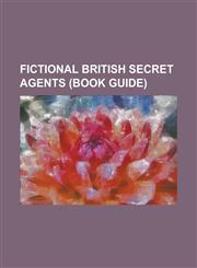 Fictional British Secret Agents (Book Guide) 00 Agent, Adam Carter, Alexei Volkoff, Alex Rider, Alex Rider (Character), Andy Osnard, Bernard Samson,,1230780726,9781230780726
