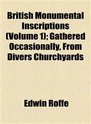 British Monumental Inscriptions (Volume 1); Gathered Occasionally, From Divers Churchyards,1154563472,9781154563474