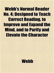 Webb's Normal Reader No. 4; Designed to Teach Correct Reading, to Improve and Expand the Mind, and to Purify and Elevate the Character,1152111116,9781152111110