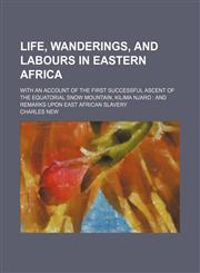 Life, wanderings, and labours in Eastern Africa; with an account of the first successful ascent of the equatorial snow mountain, Kilima Njaro  and remarks upon East African slavery,1150456590,9781150456596