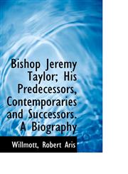 Bishop Jeremy Taylor; His Predecessors, Contemporaries and Successors. A Biography,1113188375,9781113188373