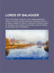 Lords of Balaguer Philip II of Spain, Charles V, Holy Roman Emperor, Philip III of Spain, Felipe, Prince of Asturias, Philip IV of Spain,1234590697,9781234590697