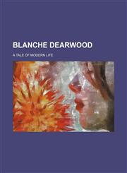 Blanche Dearwood; A Tale of Modern Life,1150257091,9781150257094