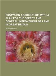 Essays on Agriculture, With a Plan for the Speedy and General Improvement of Land in Great Britain,1150884894,9781150884894