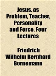 Jesus, as Problem, Teacher, Personality and Force. Four Lectures,1154751694,9781154751697