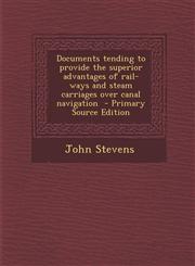 Documents tending to provide the superior advantages of rail-ways and steam carriages over canal navigation  - Primary Source Edition,129340392X,9781293403921