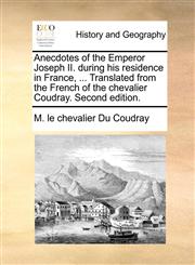 Anecdotes of the Emperor Joseph II. during his residence in France, ... Translated from the French of the chevalier Coudray. Second edition.,1140761579,9781140761570