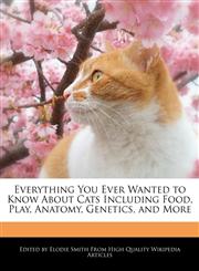 Everything You Ever Wanted to Know About Cats Including Food, Play, Anatomy, Genetics, and More,1242296808,9781242296802