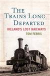 The Trains Long Departed Ireland's Lost Railways,0717147851,9780717147854