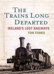 The Trains Long Departed Ireland's Lost Railways,0717147851,9780717147854