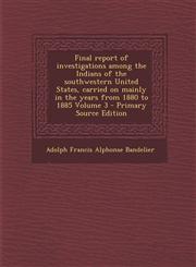 Final report of investigations among the Indians of the southwestern United States, carried on mainly in the years from 1880 to 1885 Volume 3 - Primary Source Edition,1294933981,9781294933984