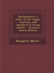 Biochemistry; A Study of the Origin, Reactions, and Equilibria of Living Matter - Primary Source Edition,128787472X,9781287874720