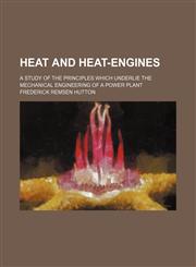 Heat and heat-engines; A study of the principles which underlie the mechanical engineering of a power plant,1236129857,9781236129857