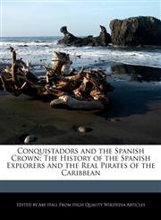 Conquistadors and the Spanish Crown The History of the Spanish Explorers and the Real Pirates of the Caribbean,1241587027,9781241587024
