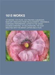 1615 Works 1615 Books, 1615 Plays, 1615 Treaties, Albumazar, Mercury Vindicated from the Alchemists, Ignoramus, Confessio Fratern,1157727557,9781157727552