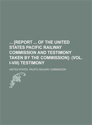 [Report of the United States Pacific Railway Commission and Testimony Taken by the Commission],1236415477,9781236415479