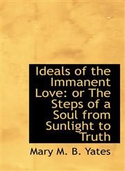 Ideals of the Immanent Love or The Steps of a Soul from Sunlight to Truth,1115605224,9781115605229