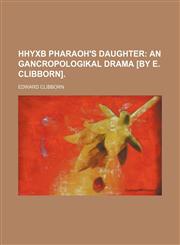 HHYXB Pharaoh's daughter;  an Gancropologikal drama [by E. Clibborn].,1150948736,9781150948732