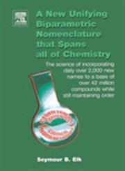 A   New Unifying Biparametric Nomenclature That Spans All of Chemistry The Science of Incorporating Daily Over 2,000 New Names to a Base of Over 42 M,0444516859,9780444516855