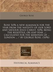 Rose 1696 a new almanack for the year from the nativity of our Lord and Saviour Jesus Christ, 1696 being the bissextile, or leap-year ...: calculated for the meridian of ... London ... / by George Rose. (1696),111773692X,9781117736921