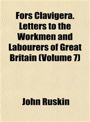 Fors Clavigera. Letters to the Workmen and Labourers of Great Britain (Volume 7),1152463241,9781152463240