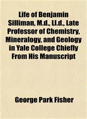 Life of Benjamin Silliman, M.d., Ll.d., Late Professor of Chemistry, Mineralogy, and Geology in Yale College Chiefly From His Manuscript,1151521930,9781151521934