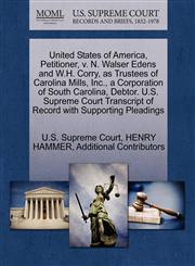 United States of America, Petitioner, v. N. Walser Edens and W.H. Corry, as Trustees of Carolina Mills, Inc., a Corporation of South Carolina, Debtor. U.S. Supreme Court Transcript of Record with Supporting Pleadings,127037320X,9781270373209
