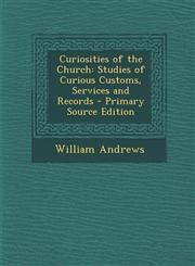 Curiosities of the Church Studies of Curious Customs, Services and Records - Primary Source Edition,129425765X,9781294257653