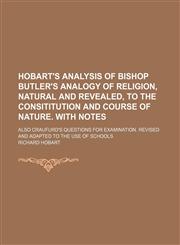 Hobart's Analysis of Bishop Butler's Analogy of religion, natural and revealed, to the consititution and course of nature. With notes; Also Craufurd's questions for examination. Revised and adapted to the use of schools,1150350539,9781150350535