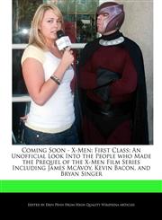 Coming Soon - X-Men First Class: An Unofficial Look Into the People who Made the Prequel of the X-Men Film Series Including James McAvoy, Kevin Bacon, and Bryan Singer,1241609896,9781241609894