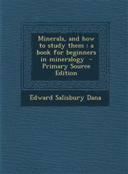 Minerals, and How to Study Them A Book for Beginners in Mineralogy,1287660703,9781287660705