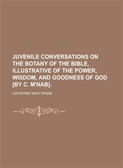 Juvenile Conversations on the Botany of the Bible, Illustrative of the Power, Wisdom, and Goodness of God [By C. M'Nab],1151704865,9781151704863