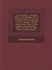 IRS disclosure hearings before the Subcommittee on Administrative Practice and Procedure of the Committee on the Judiciary, United States Senate, Ninety-third Congress, second session ... April 1 and July 31, 1974 - Primary Source Edition,1295036134,9781295036134